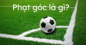 Phạt góc là gì? Luật đá và các kèo phạt góc phổ biến hiện nay