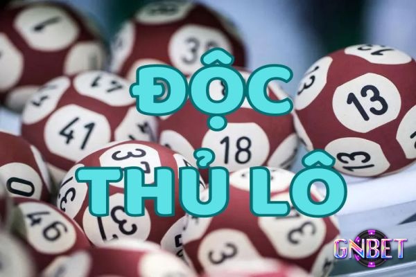 Tìm hiểu độc thủ lô là gì cùng cách soi cầu và chơi hiệu quả nhất