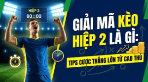 Kèo hiệp 2 là gì? Tips cược thắng lớn từ cao thủ 2026