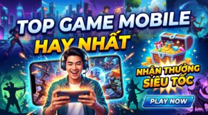Top game mobile hay nhất: Giải trí đỉnh cao, nhận thưởng lớn